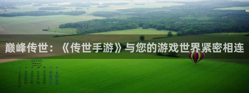 摩根娱乐官网入口网址是多少：巅峰传世：《传世手游》与您的游戏
