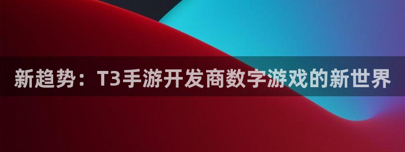 摩根娱乐能赚钱是真的吗：新趋势：T3手游开发商数字游戏的新世