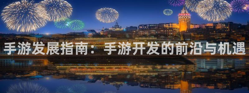 摩根娱乐是个什么平台啊多少钱：手游发展指南：手游开发的前沿与