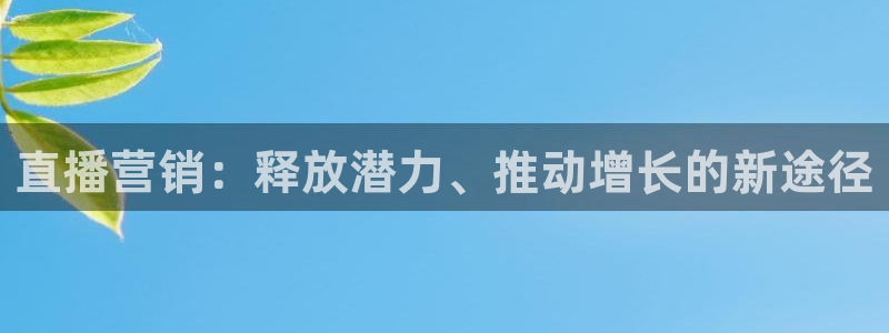 nba直播吧小九：直播营销：释放潜力、推动增长的新途径
