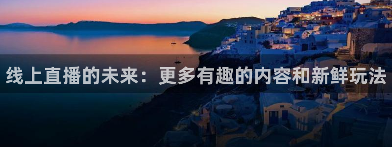 小九足球直播在线观看：线上直播的未来：更多有趣的内容和新鲜玩法