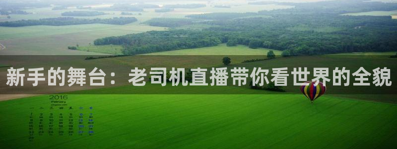 小九直播免费体育直播：新手的舞台：老司机直播带你看世界的全貌