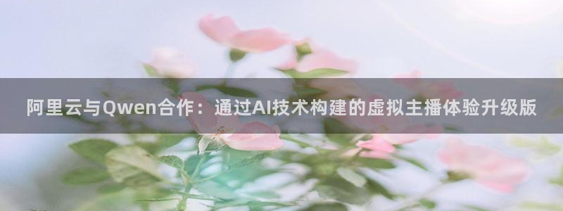 足球直播小九：阿里云与Qwen合作：通过AI技术构建的虚拟主播体验升级版