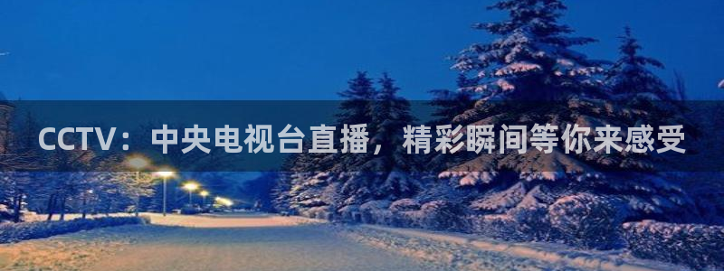 小九体育直播在线观看：CCTV：中央电视台直播，精彩瞬间等你来感受