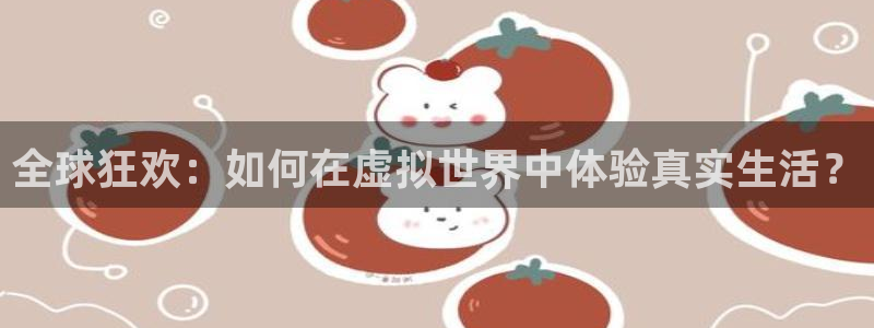 小九直播nba：全球狂欢：如何在虚拟世界中体验真实生活？